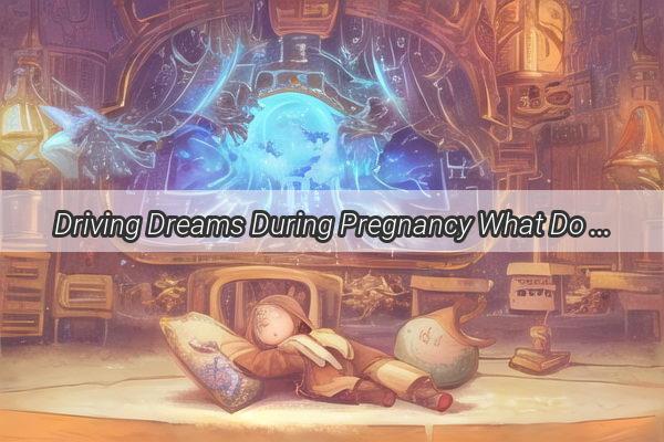 Driving Dreams During Pregnancy What Do These Car Visions Mean